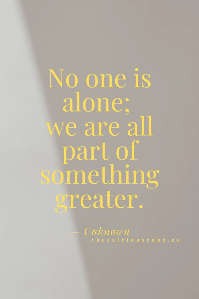 you are never alone quotes: "No one is alone; we are all part of something greater." — Unknown 
