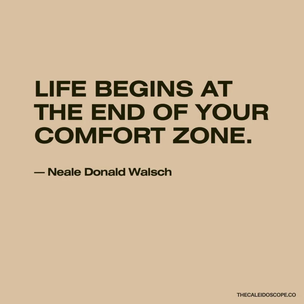 confidence quotes on courage: “Life begins at the end of your comfort zone.” — Neale Donald Walsch