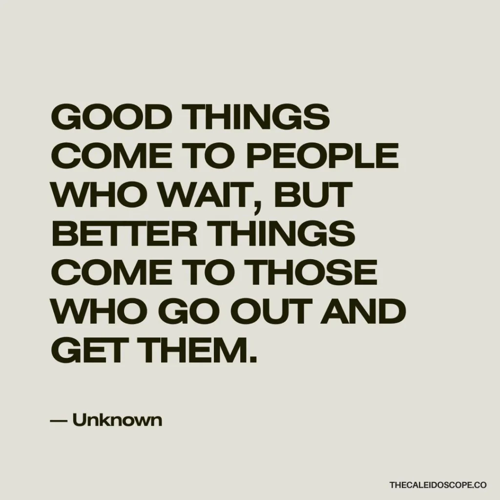 take action quotes: “Good things come to people who wait, but better things come to those who go out and get them.” — Unknown