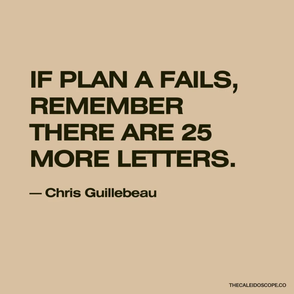 work hard quotes on not quitting: “If plan A fails, remember there are 25 more letters.” — Chris Guillebeau