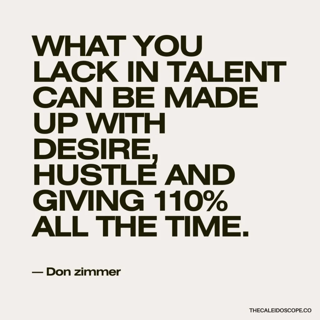 hustler quotes: “What you lack in talent can be made up with desire, hustle and giving 110% all the time.” — Don Zimmer