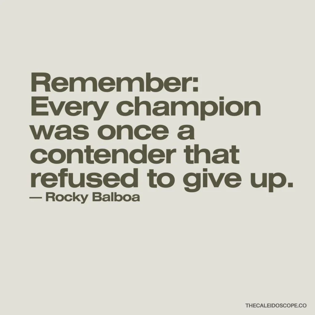 “Remember: Every champion was once a contender that refused to give up.” — Rocky Balboa