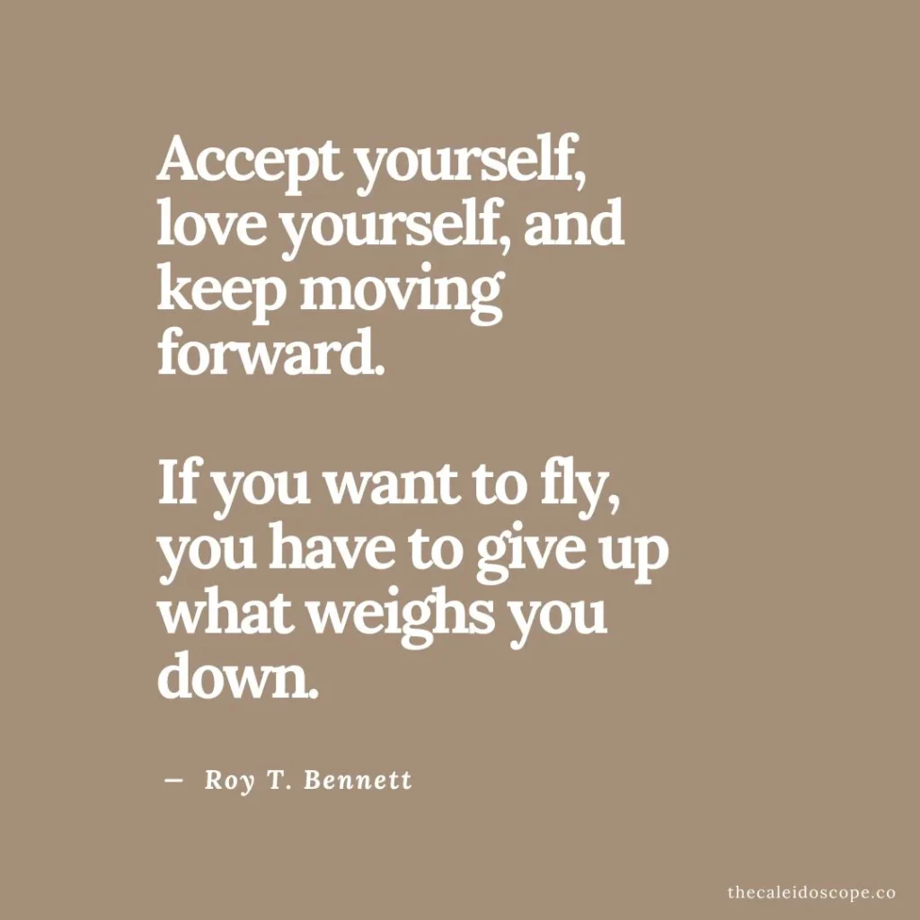 single life after divorce quote: “Accept yourself, love yourself, and keep moving forward. If you want to fly, you have to give up what weighs you down.” — Roy T. Bennett
