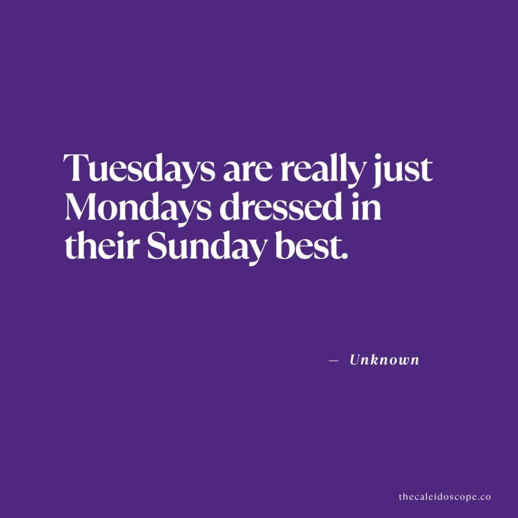 Tuesday quotes about work and life: "Tuesdays are really just Mondays dressed in their Sunday best." — Unknown