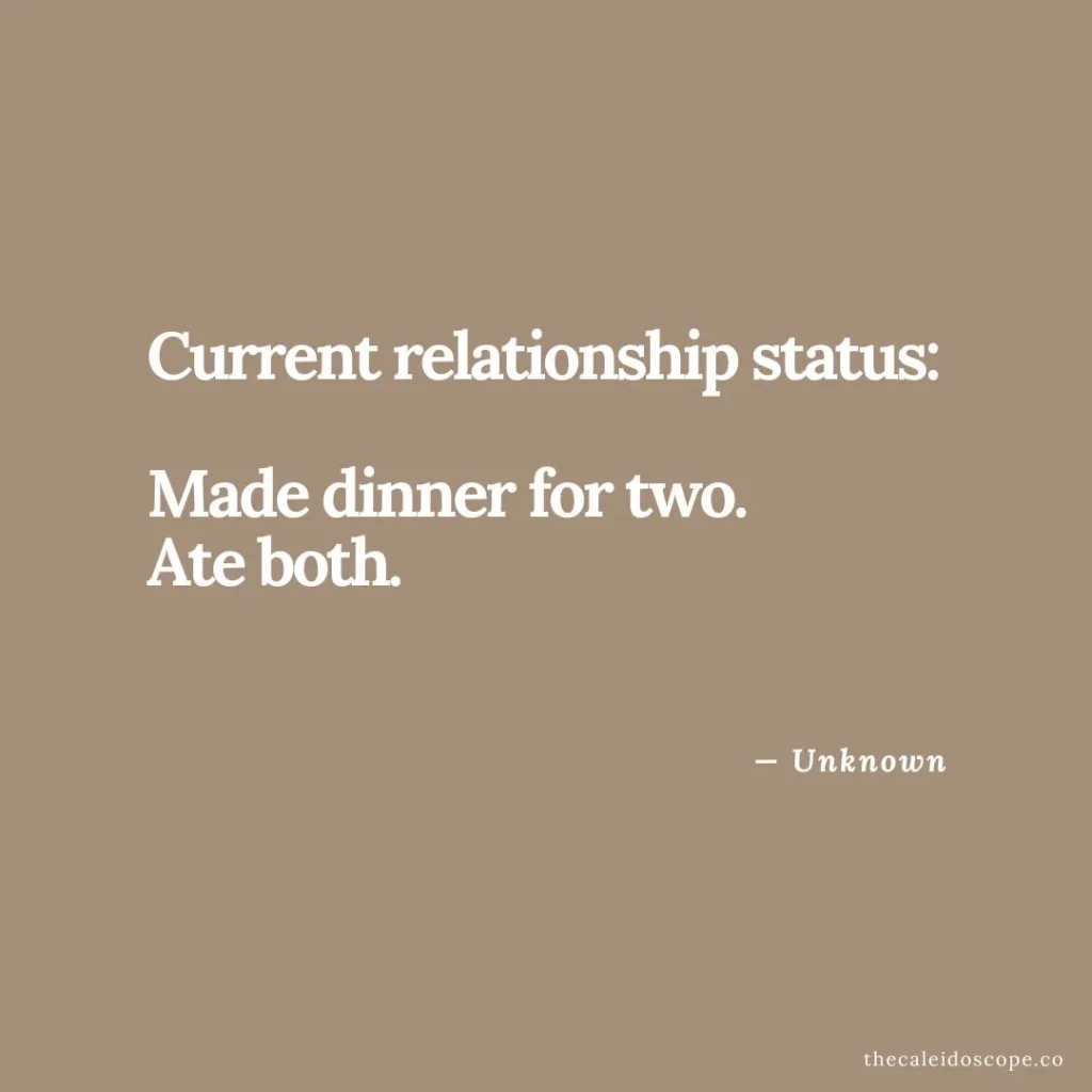 Funny single life quote: "Current relationship status: Make dinner for two. Ate both." — Unknown