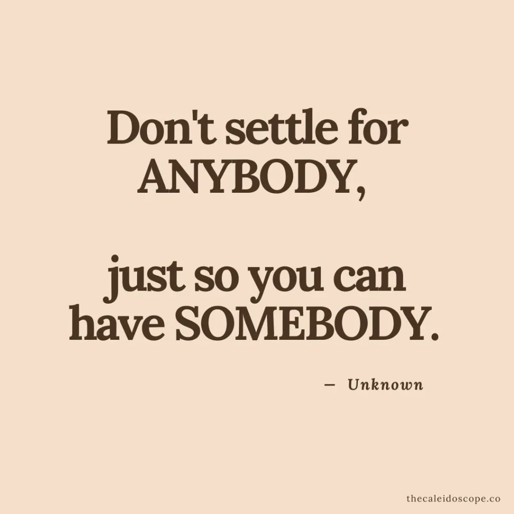 don't settle quotes: "Don't settle for ANYBODY, just so you can have SOMEBODY." — Unknown