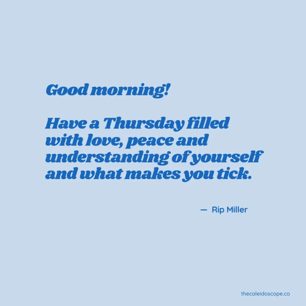 Good Morning Friday Eve Quotes: “Good morning! Have a Thursday filled with love, peace and understanding of yourself and what makes you tick.” — Rip Miller