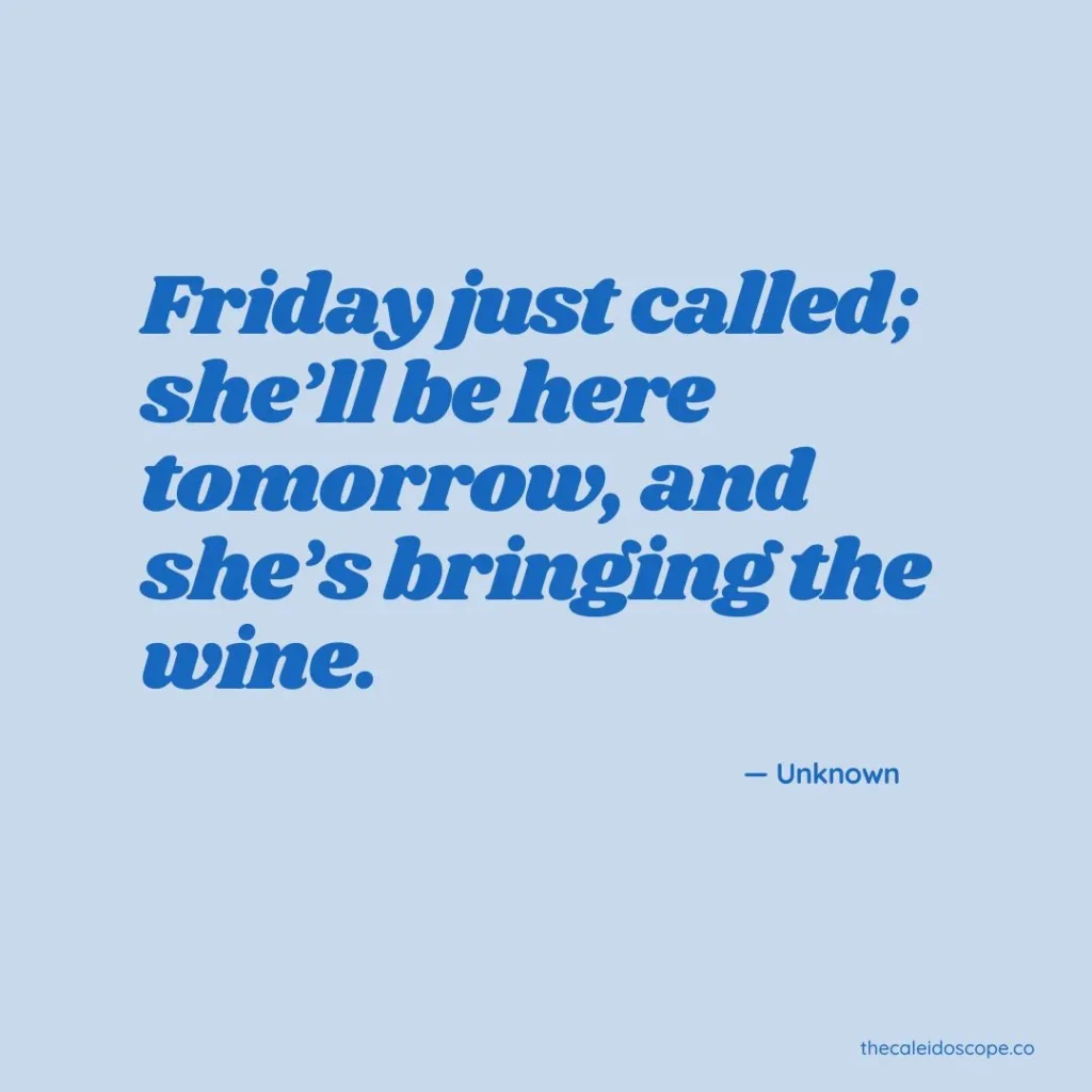 Happy Friday Eve Quotes: "Friday just called; she'll be here tomorrow, and she's bring the wine" — Unknown