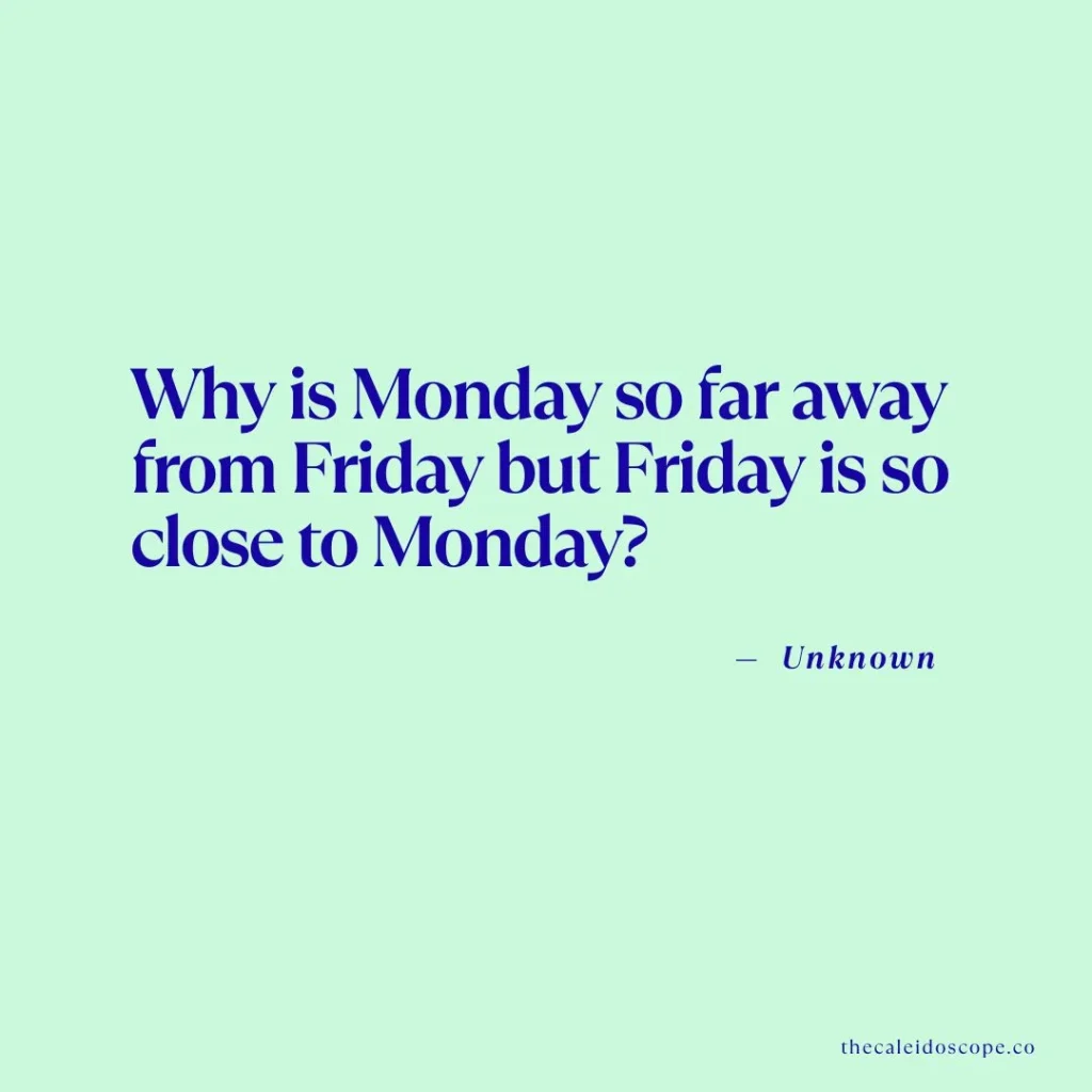 Happy Friday Quotes: "Why is Monday so far away from Friday but Friday is so close to Monday?" — Unknown
