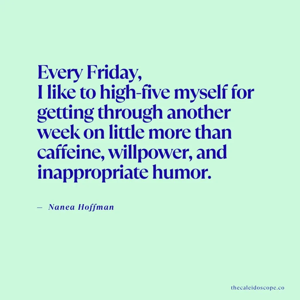 Happy Friday Quotes: "Every Friday, I like to high-five myself for getting through another week on little more than caffeine, willpower, and inappropriate humor." — Nanea Hoffman