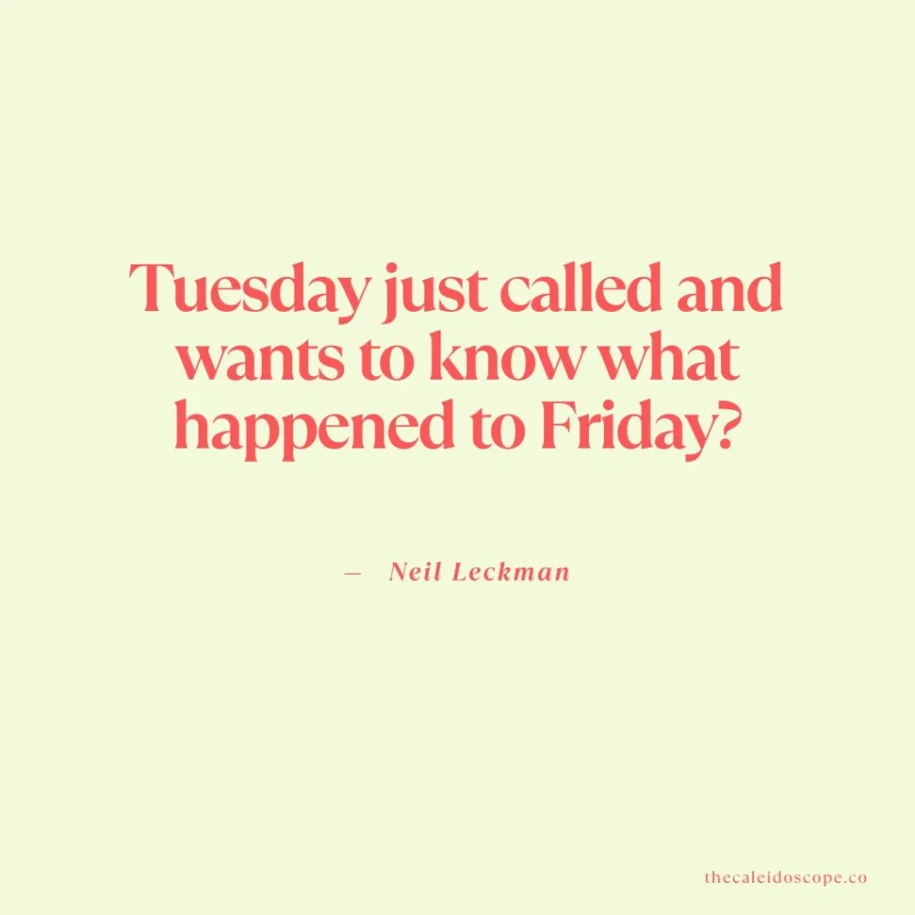 Happy Friday Quotes: "Tuesday just called and wants to know what happened to Friday?" — Neil Leckman