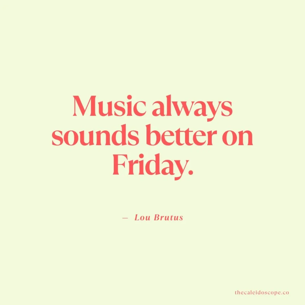 Happy Friday Quotes: "Music always sounds better on Friday." — Lou Brutus