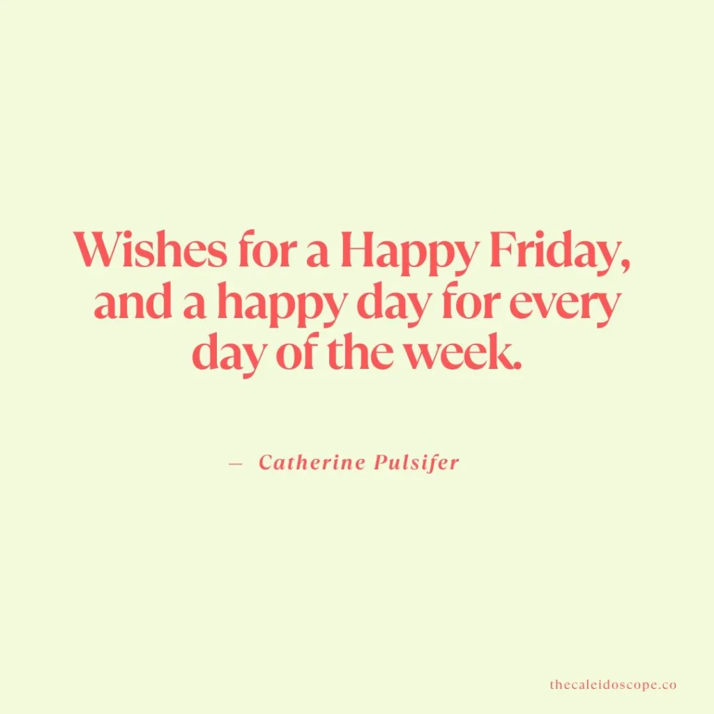 Happy Friday Quotes: "Wishes for a Happy Friday, and a happy day for every day of the week." — Catherine Pulsifer