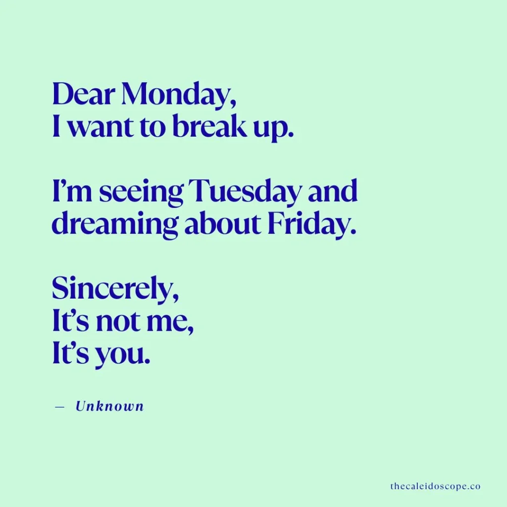 Happy Friday Quotes: "Dear Monday, I want to break up. I’m seeing Tuesday and dreaming about Friday. Sincerely, It’s not me, It’s you." — Unknown