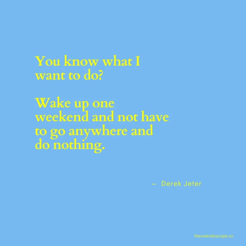 happy Saturday quotes: “You know what I want to do? Wake up one weekend and not have to go anywhere and do nothing.” — Derek Jeter