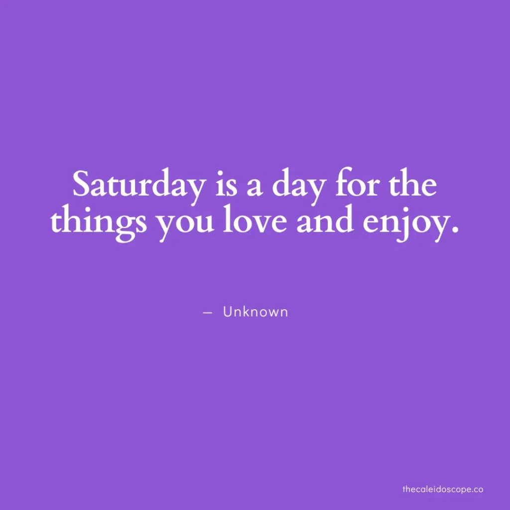happy Saturday quotes: “Saturday is a day for the things you love and enjoy.” — Unknown