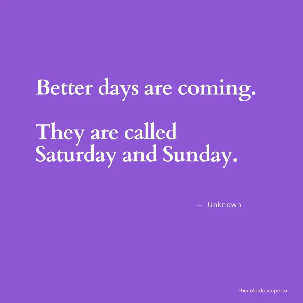 happy Saturday quotes: “Better days are coming. They are called Saturday and Sunday.” — Unknown