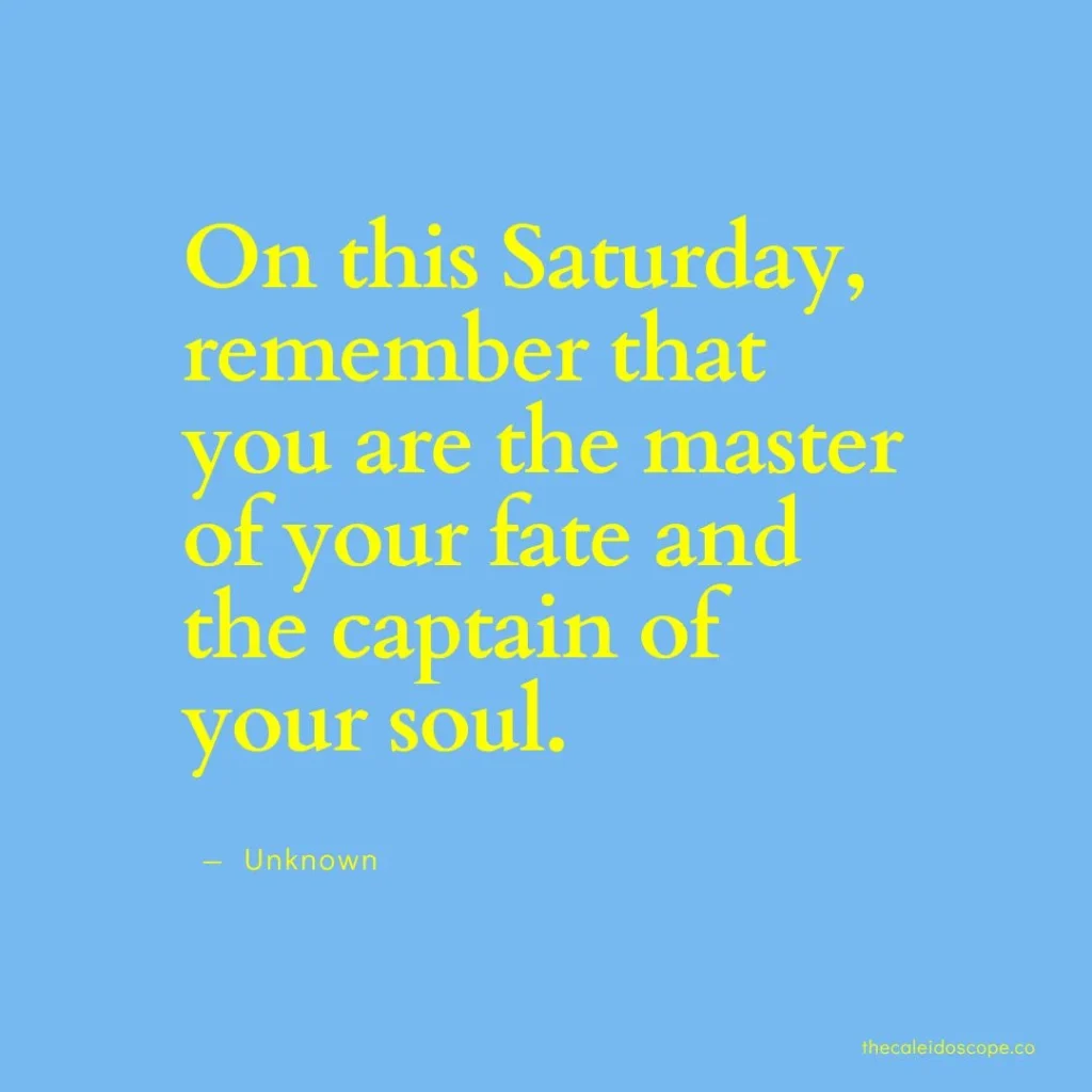 happy Saturday quotes: “On this Saturday, remember that you are the master of your fate and the captain of your soul.” — Unknown