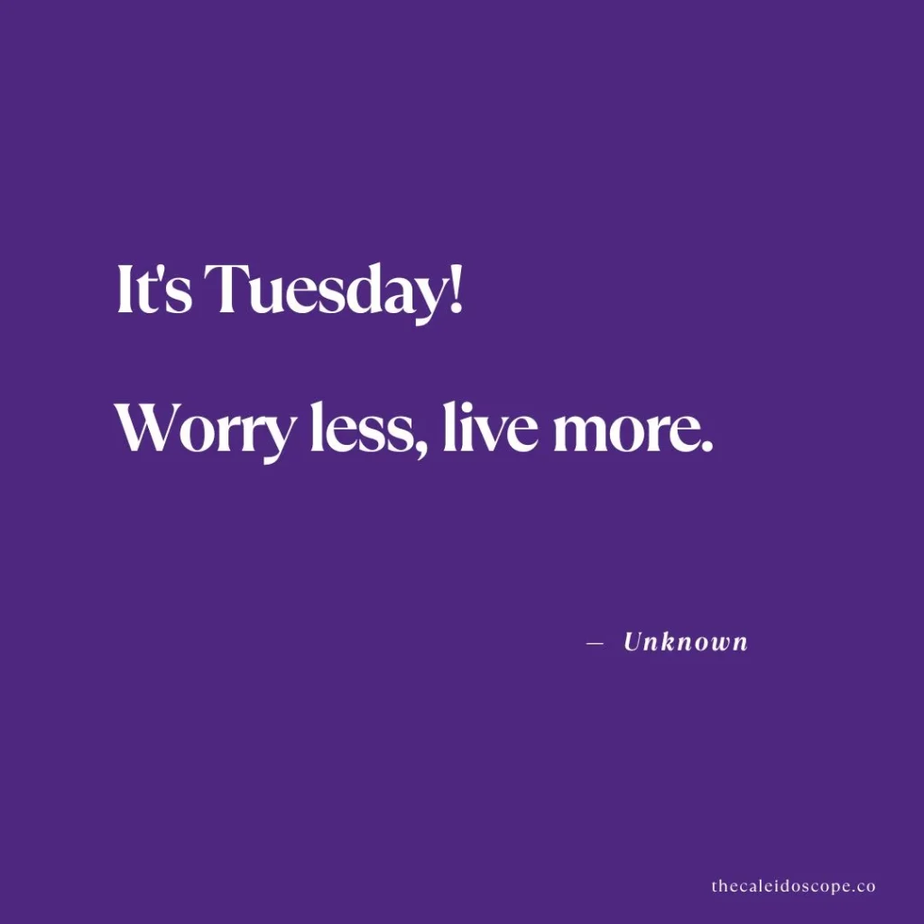 Happy Tuesday Quotes: "It's Tuesday! Worry less, live more." — Unknown