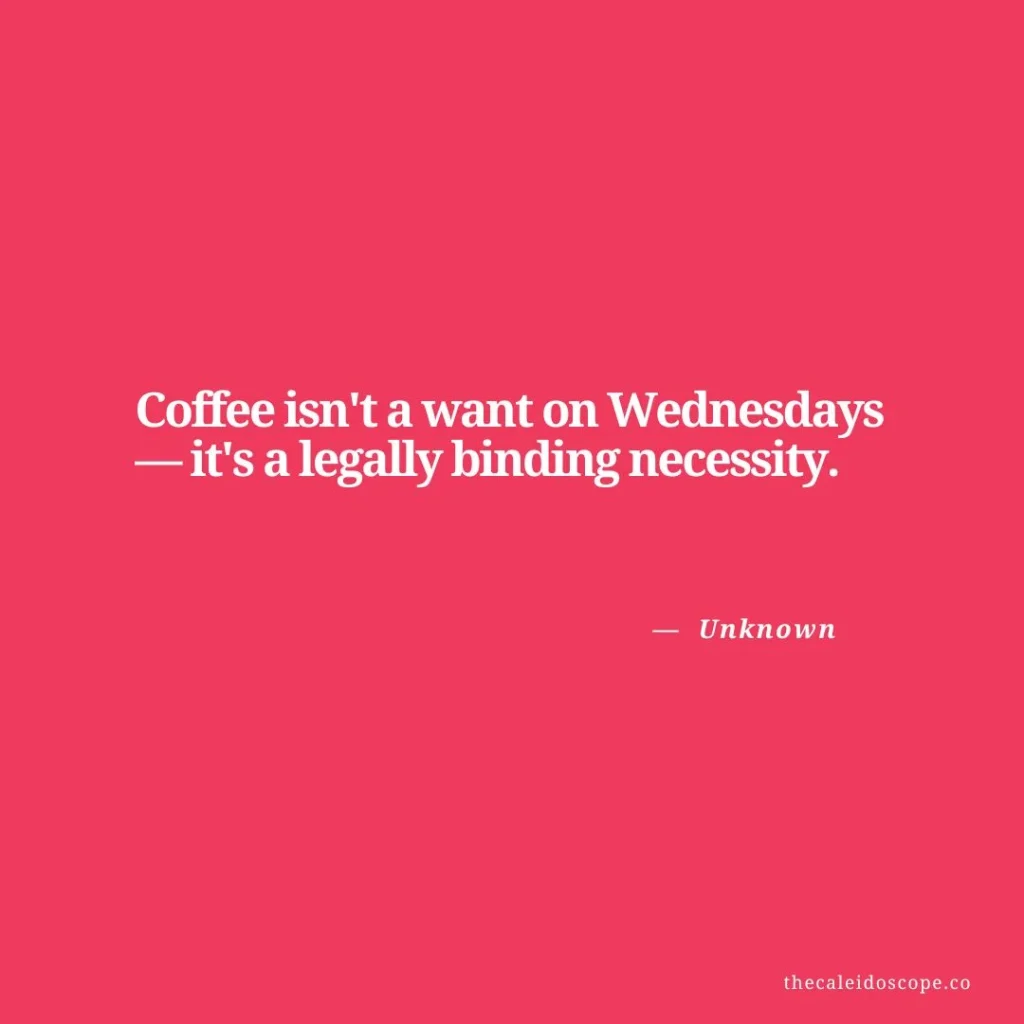 Wednesday Quotes for Hump Day: "Coffee isn't a want on Wednesdays—it's a legally binding necessity." — Unknown 