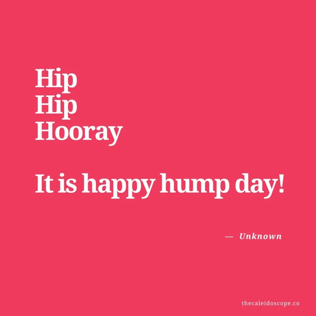 Wednesday Quotes for Hump Day: "Hip, hip, hooray, it is happy hump day!" — Unknown