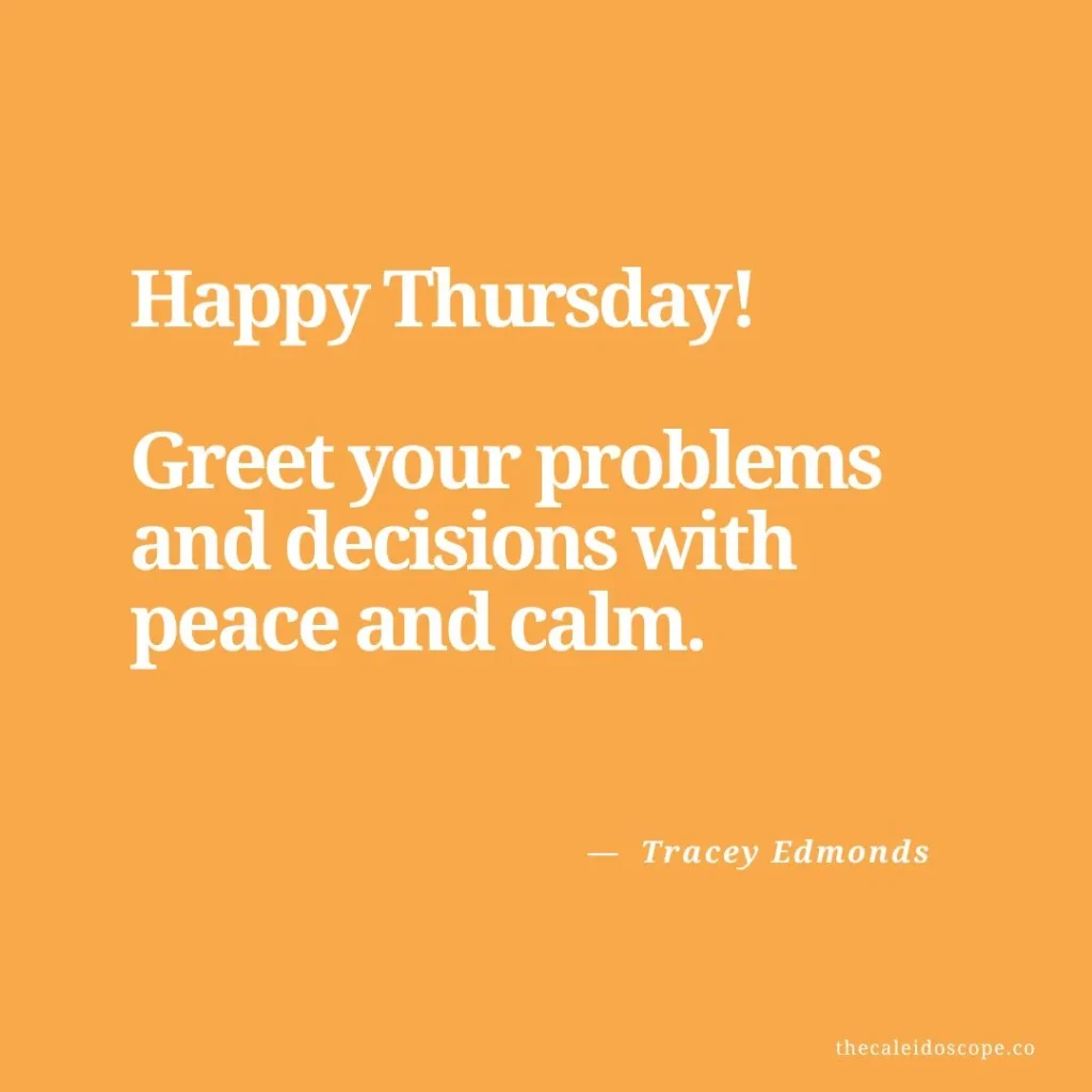 happy thursday quotes: "Happy Thursday! Greet your problems and decisions with peace and calm." — Tracey Edmonds