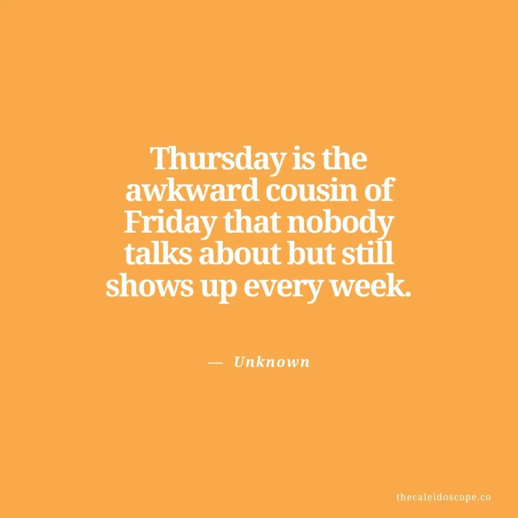 happy thursday quotes: "Thursday is the awkward cousin of Friday that nobody talks about but still shows up every week." — Unknown