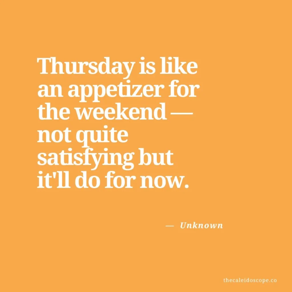 happy thursday quotes: "Thursday is like an appetizer for the weekend—not quite satisfying but it'll do for now." — Unknown