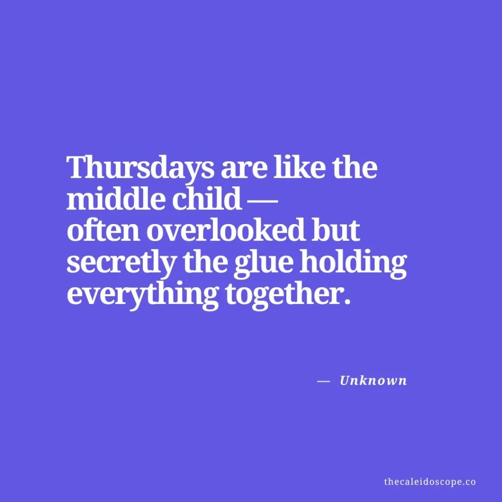 happy thursday quotes: "Thursdays are like the middle child—often overlooked but secretly the glue holding everything together." — Unknown
