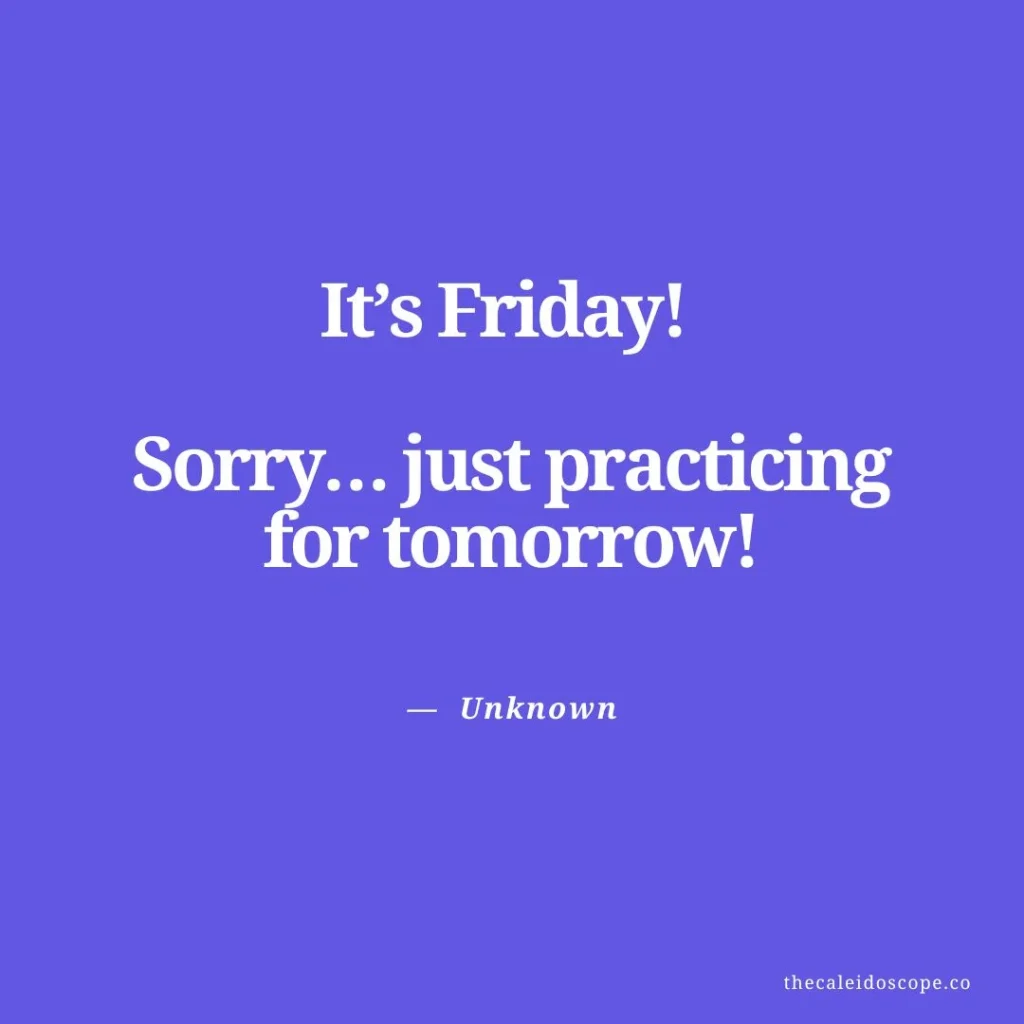 happy thursday quotes: "It’s Friday! Sorry… just practicing for tomorrow!" — Unknown