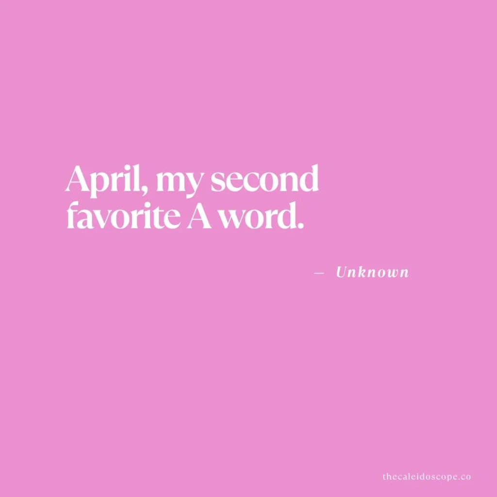 April quotes: "April, my second favorite A word." — Unknown