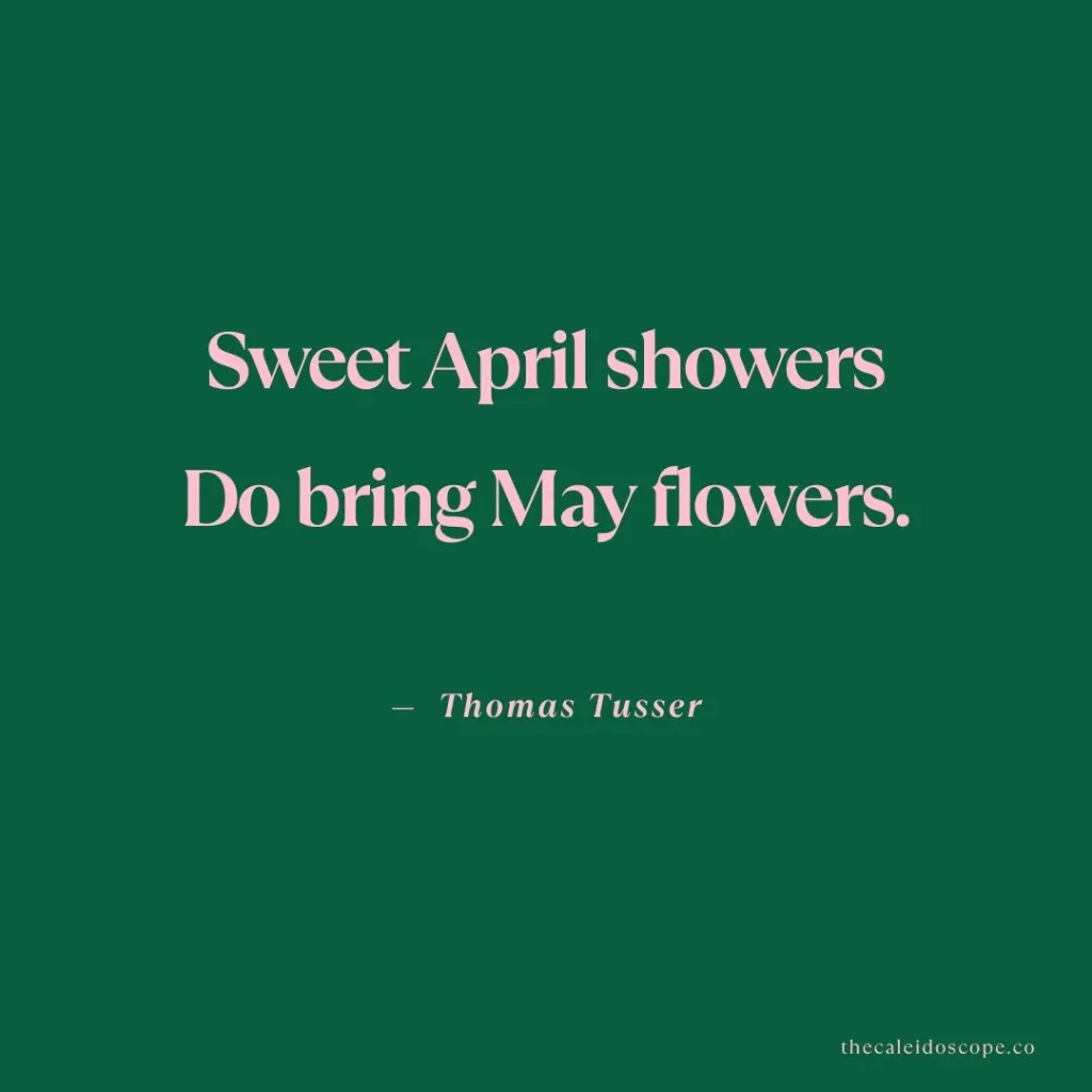 April quotes: "Sweet April showers
Do bring May flowers." 
— Thomas Tusser
