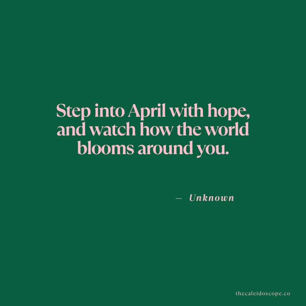 April quotes: "Step into April with hope, and watch how the world blooms around you." — Unknown