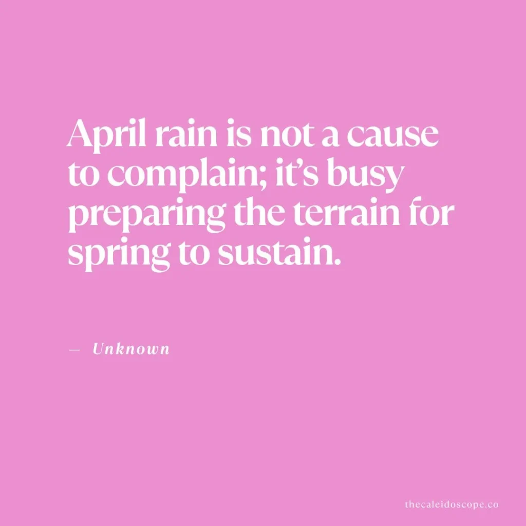 hello April quotes: "April rain is not a cause to complain; it’s busy preparing the terrain for spring to sustain." — Unknown