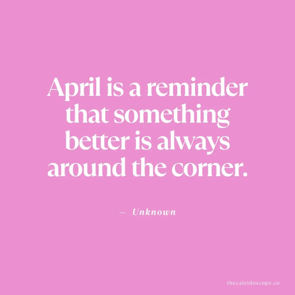 April quotes: "April is a reminder that something better is always around the corner." — Unknown