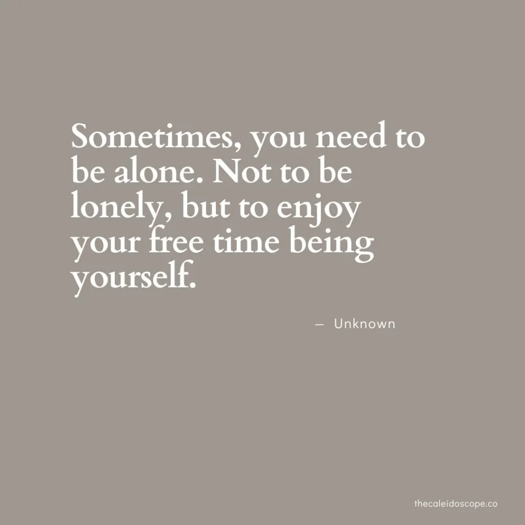 positive being alone quotes: "Sometimes, you need to be alone. Not to be lonely, but to enjoy your free time being yourself." — Unknown