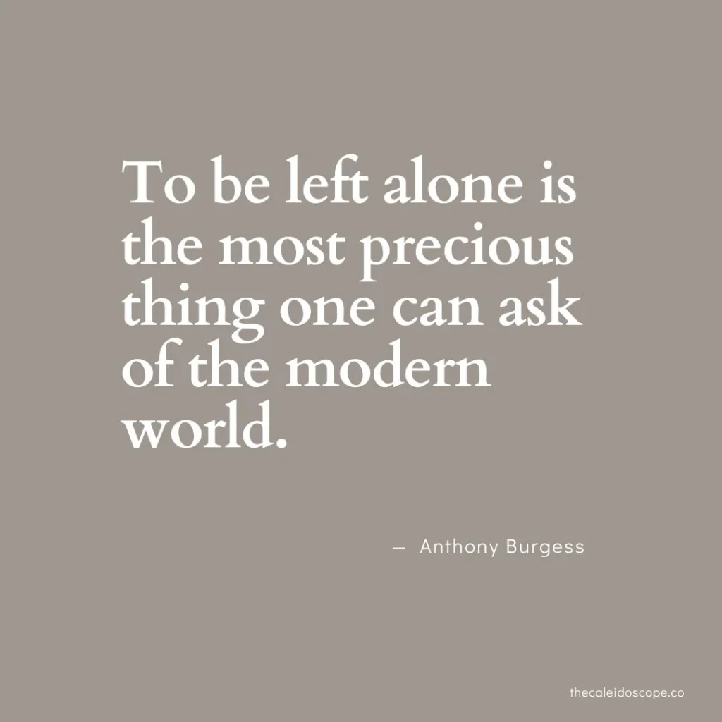 positive being alone quotes: "To be left alone is the most precious thing one can ask of the modern world." — Anthony Burgess