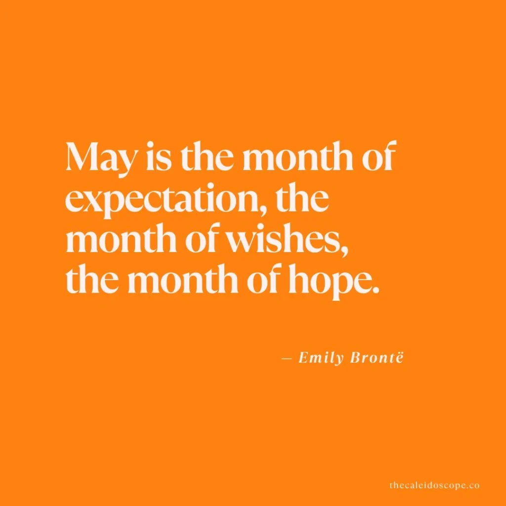 MAY QUOTES: "May is the month of expectation, the month of wishes, the month of hope." — Emily Brontë