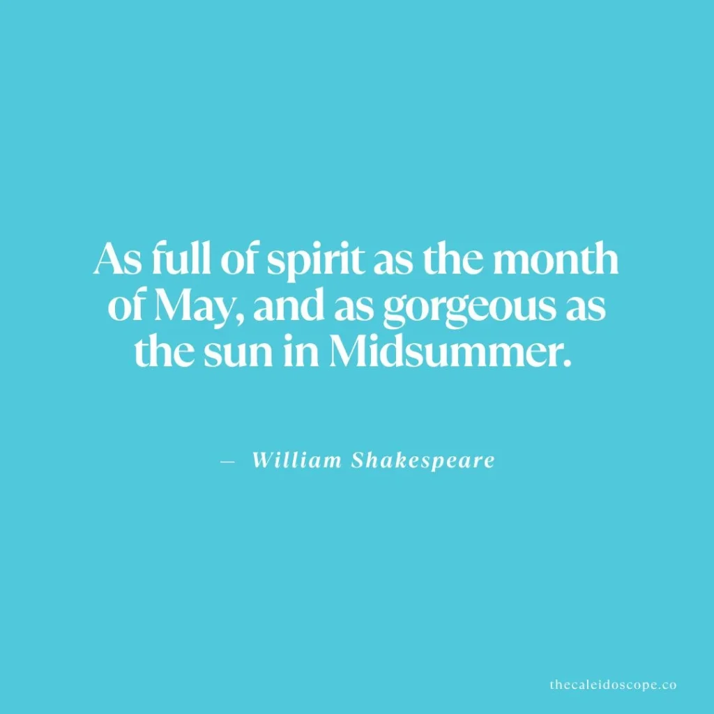 May quotes: "As full of spirit as the month of May, and as gorgeous as the sun in Midsummer." — William Shakespeare