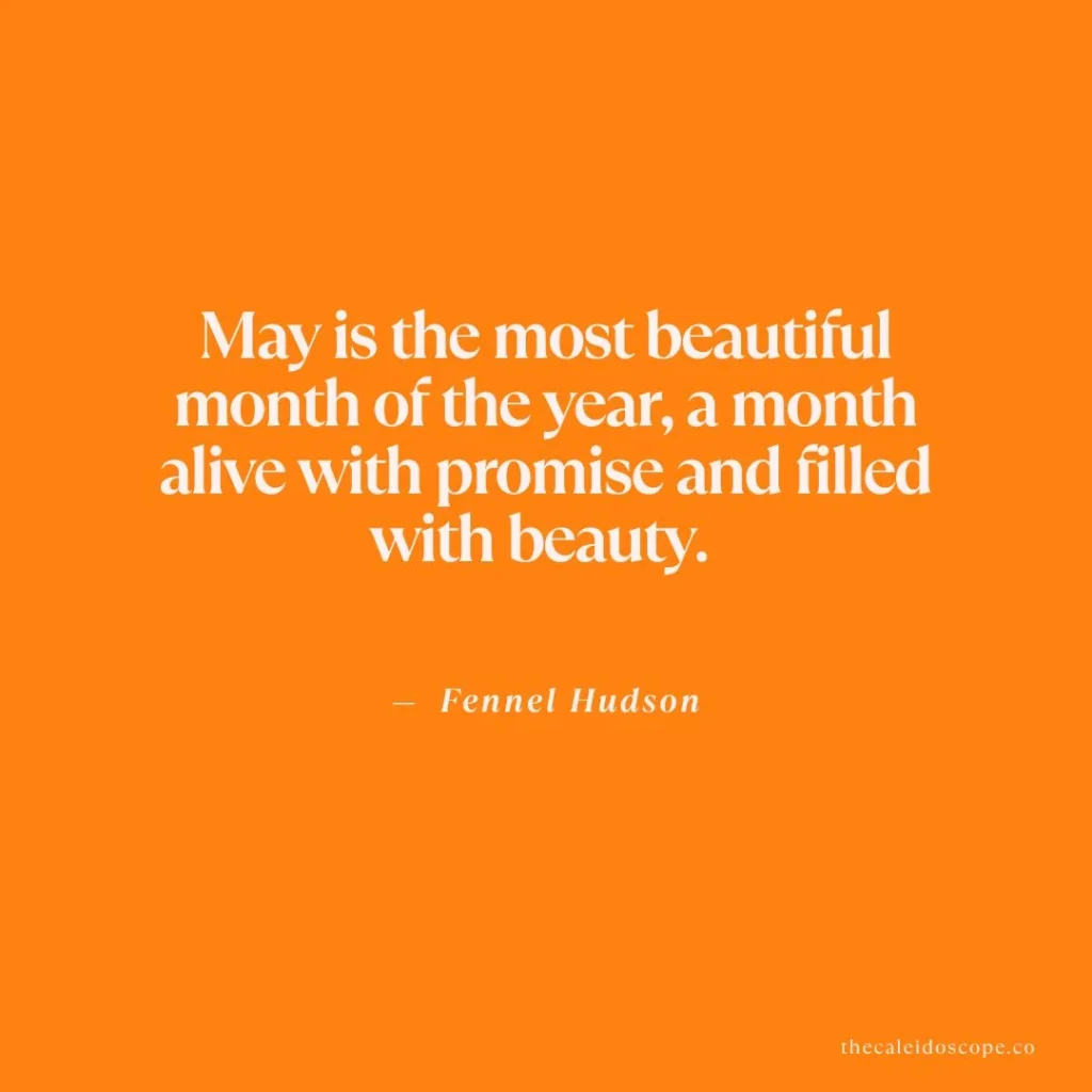 May quotes: "May is the most beautiful month of the year, a month alive with promise and filled with beauty." — Fennel Hudson