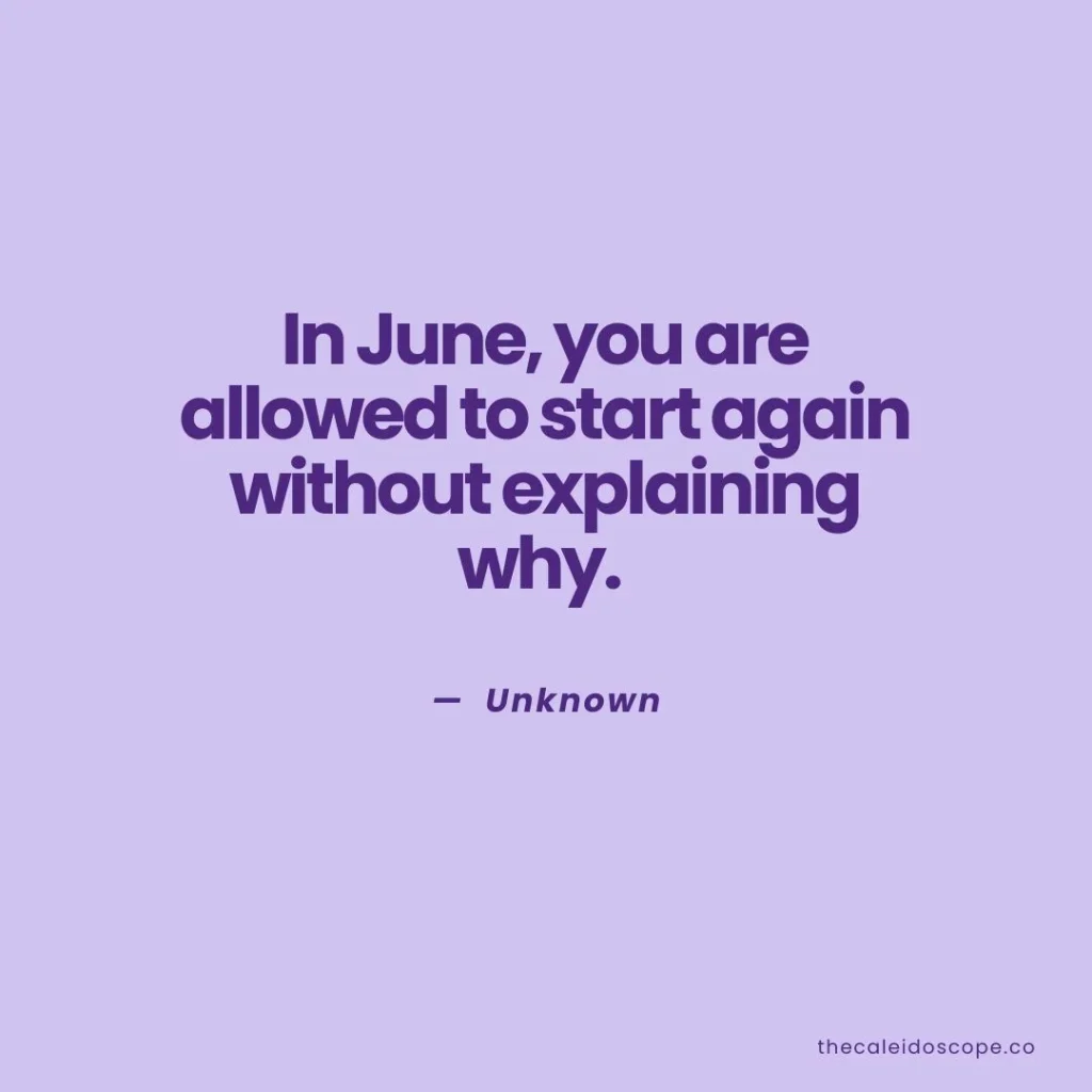 June Quotes: "In June, you are allowed to start again without explaining why." — Unknown