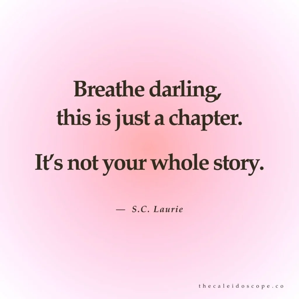 "Breathe darling, this is just a chapter. It’s not your whole story." — S.C. Laurie