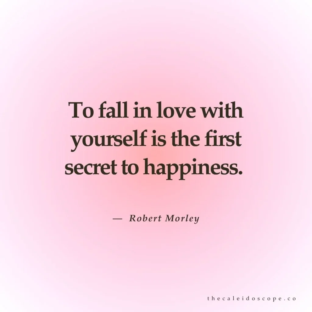 "To fall in love with yourself is the first secret to happiness." — Robert Morley