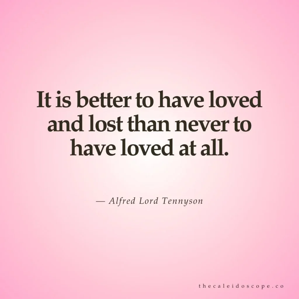 Breakup quotes: "It is better to have loved and lost than never to have loved at all.” — Alfred Lord Tennyson