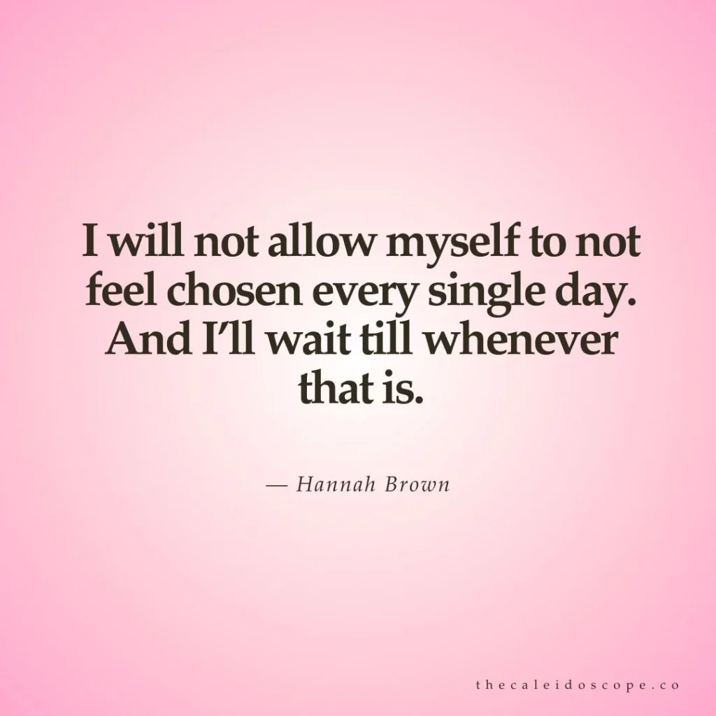 Breakup quotes: "I will not allow myself to not feel chosen every single day. And I’ll wait till whenever that is." — Hannah Brown