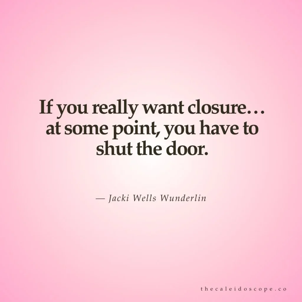 Breakup quotes: "If you really want closure… at some point, you have to shut the door." — Jacki Wells Wunderlin