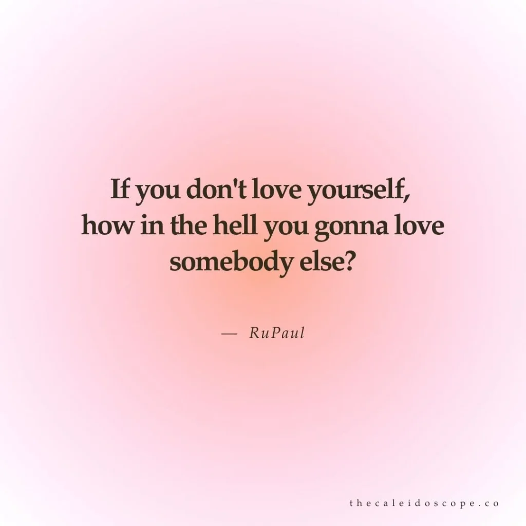Breakup quotes: "If you don't love yourself, how in the hell you gonna love somebody else?" — RuPaul