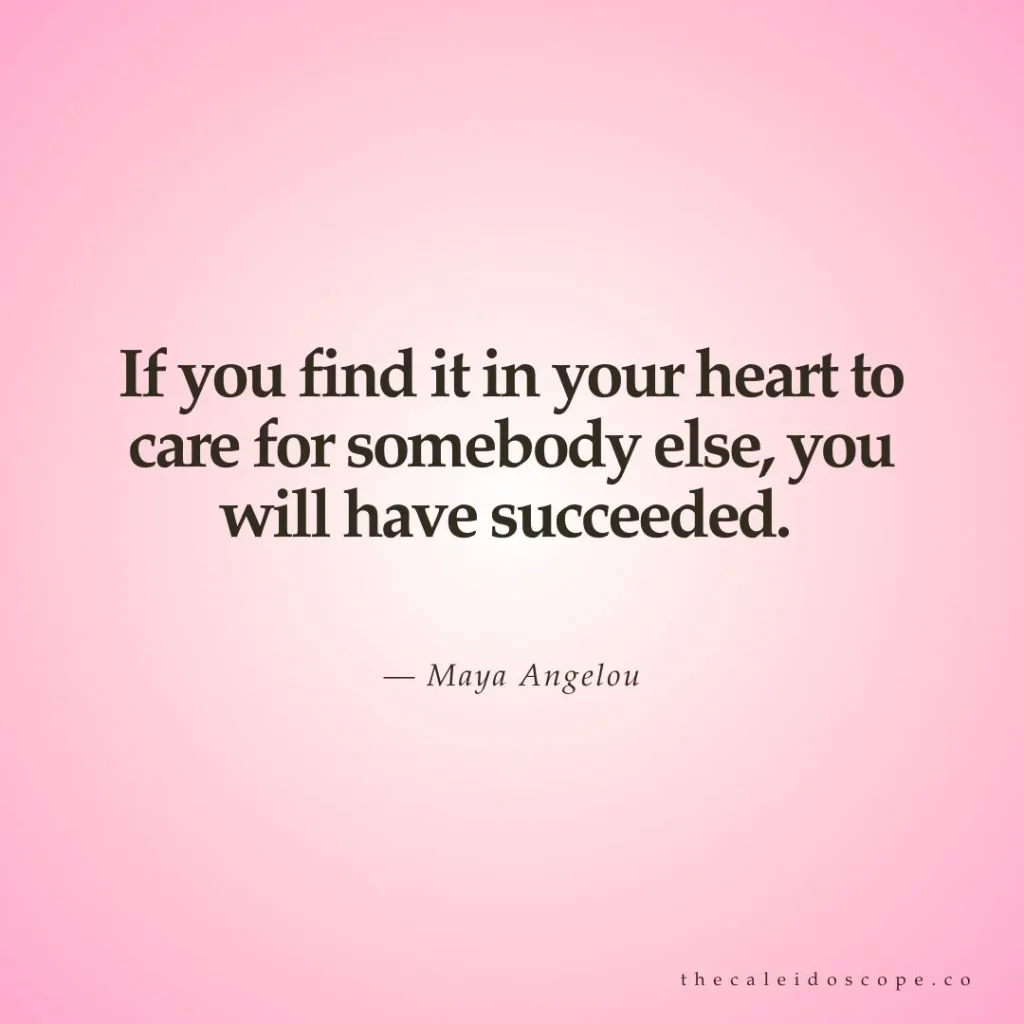 Breakup quotes: "If you find it in your heart to care for somebody else, you will have succeeded." — Maya Angelou