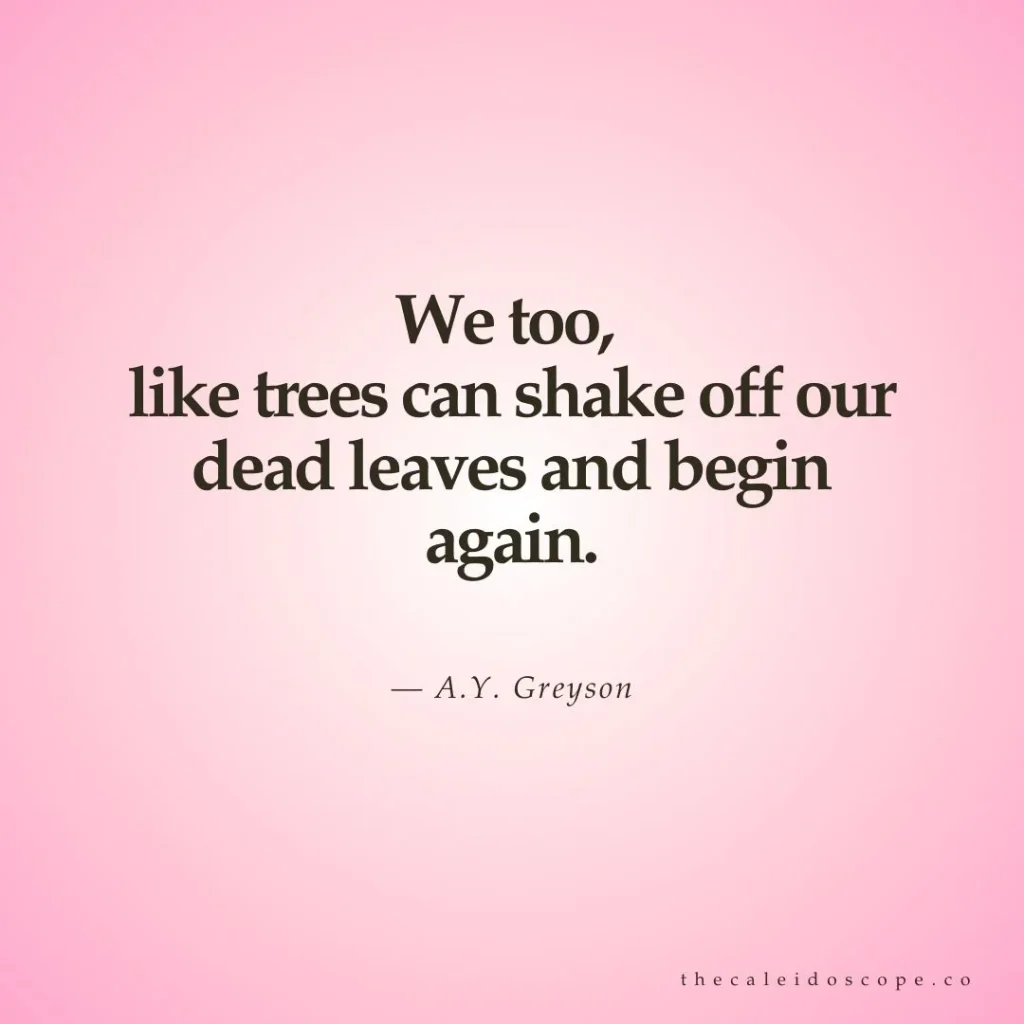 breakup quotes: "We too, like trees can shake off our dead leaves and begin again." — A.Y. Greyson