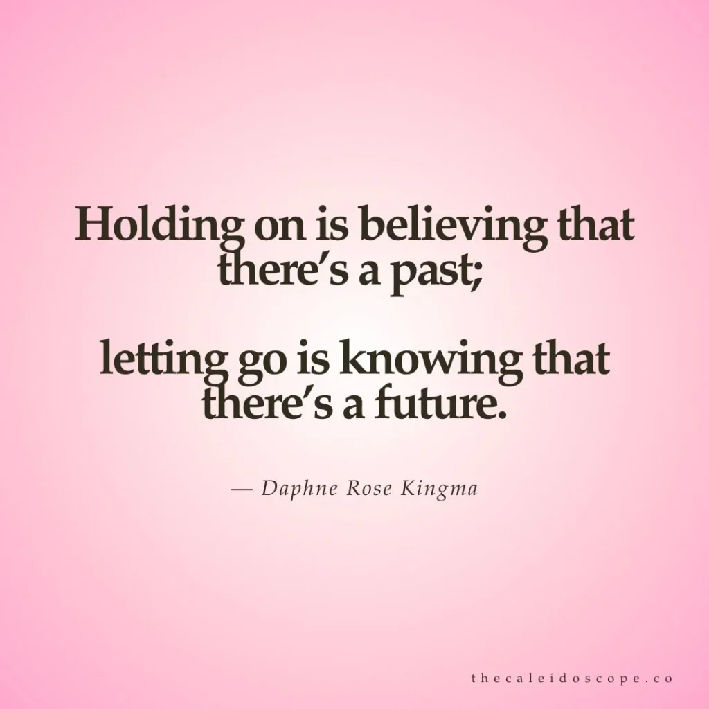 breakup quotes: "Holding on is believing that there’s a past; letting go is knowing that there’s a future." — Daphne Rose Kingma